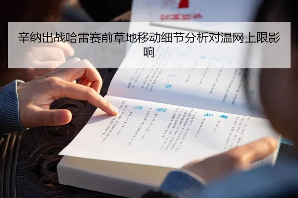 辛纳出战哈雷赛前草地移动细节分析对温网上限影响