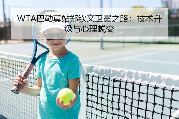 WTA巴勒莫站郑钦文卫冕之路：技术升级与心理蜕变