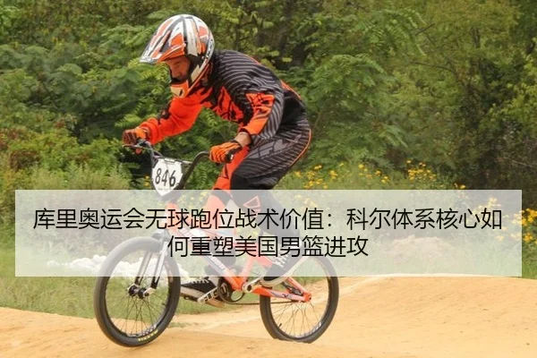 库里奥运会无球跑位战术价值：科尔体系核心如何重塑美国男篮进攻