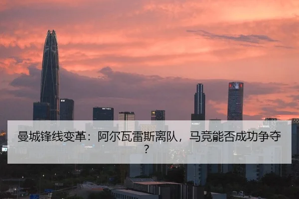 曼城锋线变革：阿尔瓦雷斯离队，马竞能否成功争夺？