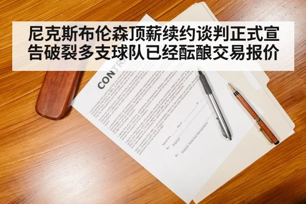 尼克斯布伦森顶薪续约谈判正式宣告破裂多支球队已经酝酿交易报价
