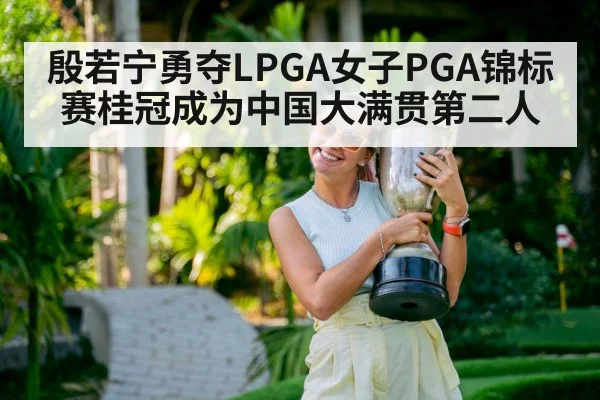 殷若宁勇夺LPGA女子PGA锦标赛桂冠成为中国大满贯第二人