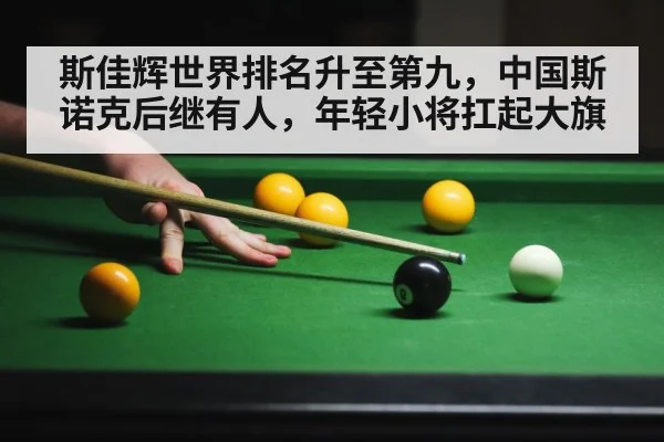 斯佳辉世界排名升至第九，中国斯诺克后继有人，年轻小将扛起大旗